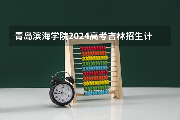 青岛滨海学院2024高考吉林招生计划