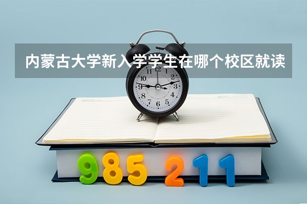 内蒙古大学新入学学生在哪个校区就读?