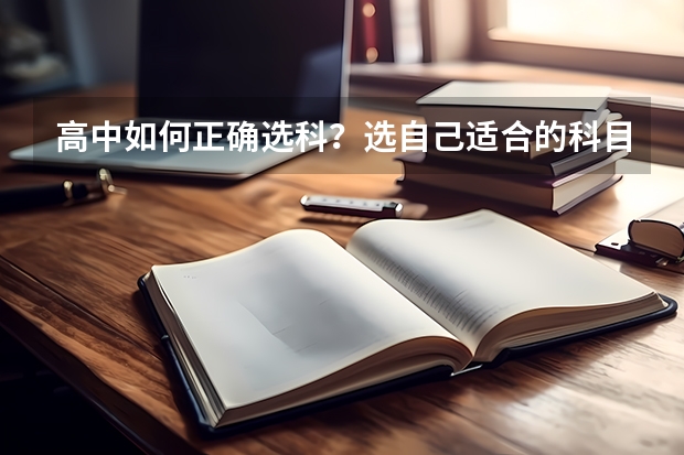 高中如何正确选科？选自己适合的科目