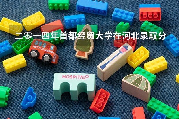 二零一四年首都经贸大学在河北录取分数线（北京工商大学还是首都经济贸易大学）
