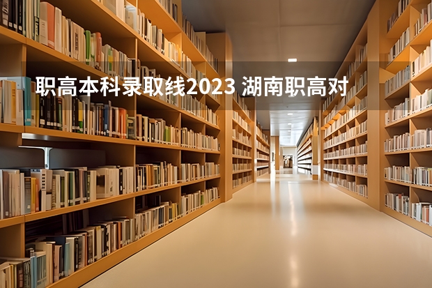 职高本科录取线2023 湖南职高对口高考分数线