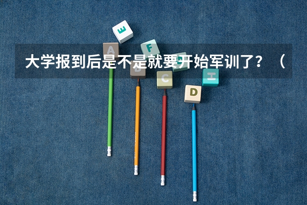 大学报到后是不是就要开始军训了?(2023年吉林大学大一新生军训开始时间?)