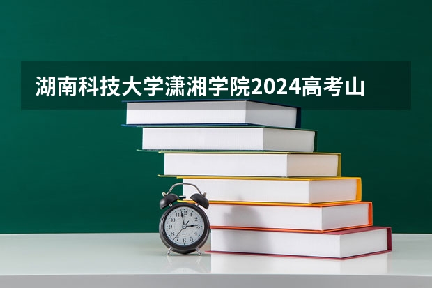 湖南科技大学潇湘学院2024高考山东招生计划