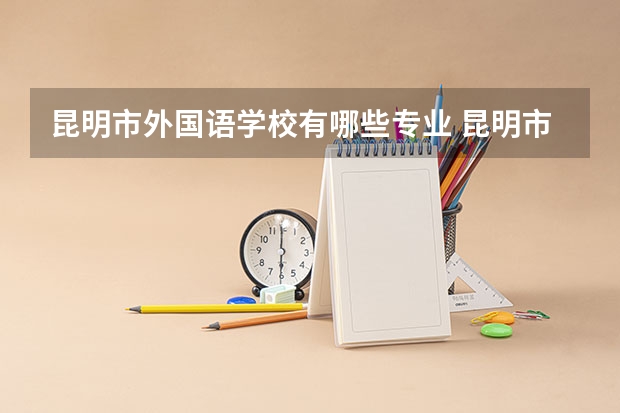 昆明市外国语学校有哪些专业 昆明市外国语学校就业选择