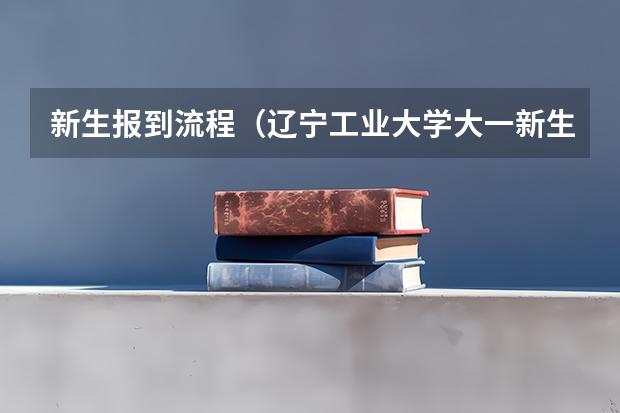 新生报到流程(辽宁工业大学大一新生开学报到时间和新生入学手册指南)