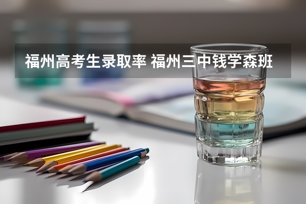福州高考生录取率 福州三中钱学森班高考录取率