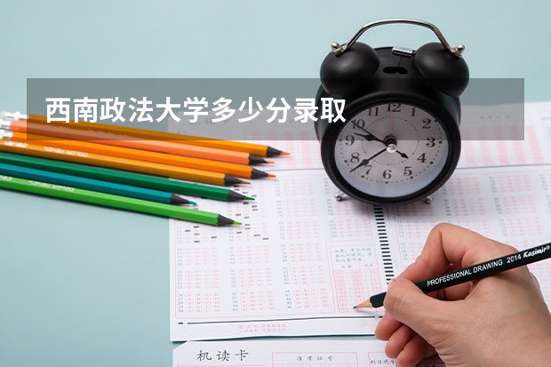 西南政法大学多少分录取