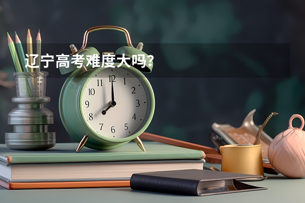 辽宁高考难度大吗?