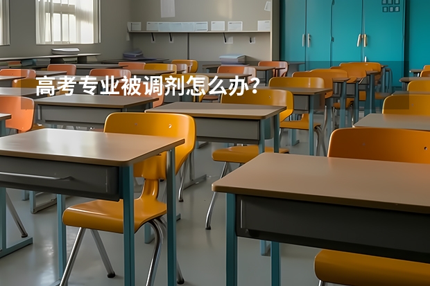 高考专业被调剂怎么办?