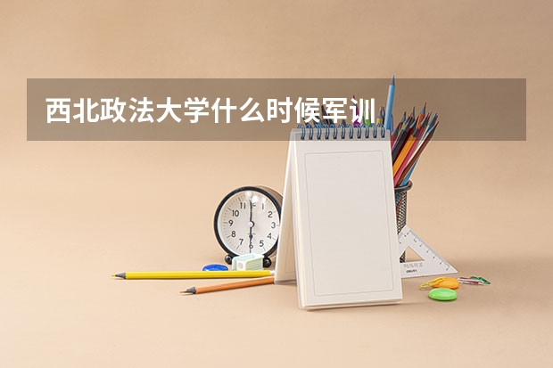 西北政法大学什么时候军训