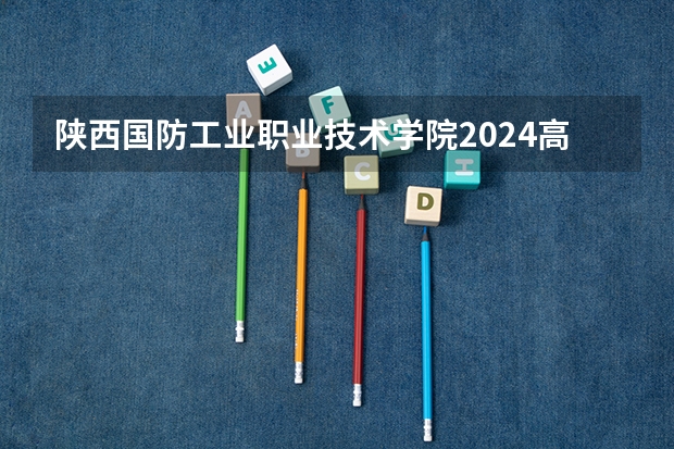 陕西国防工业职业技术学院2024高考贵州招生计划
