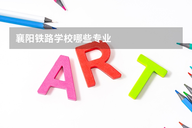 襄阳铁路学校哪些专业