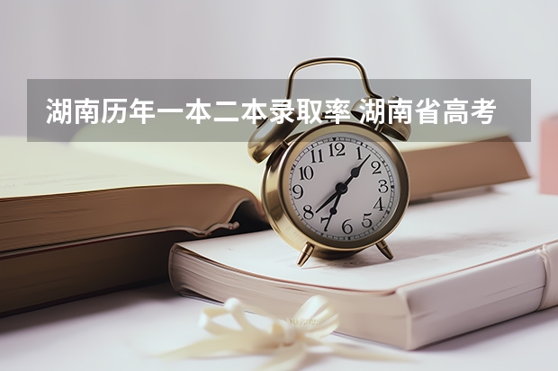 湖南历年一本二本录取率 湖南省高考本科录取率