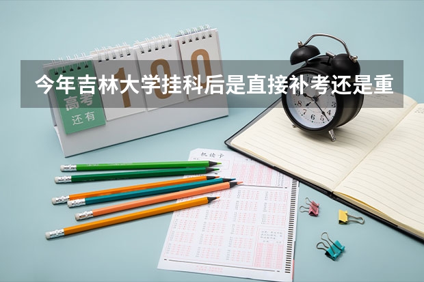 今年吉林大学挂科后是直接补考还是重修再补考,重修的话选课时间过了吗?