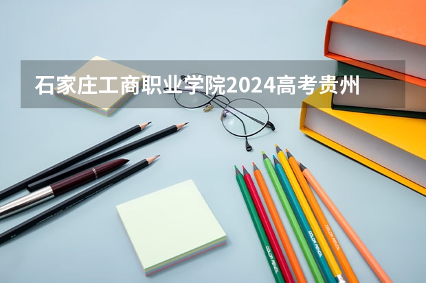 石家庄工商职业学院2024高考贵州招生计划