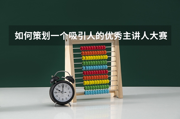 如何策划一个吸引人的优秀主讲人大赛？