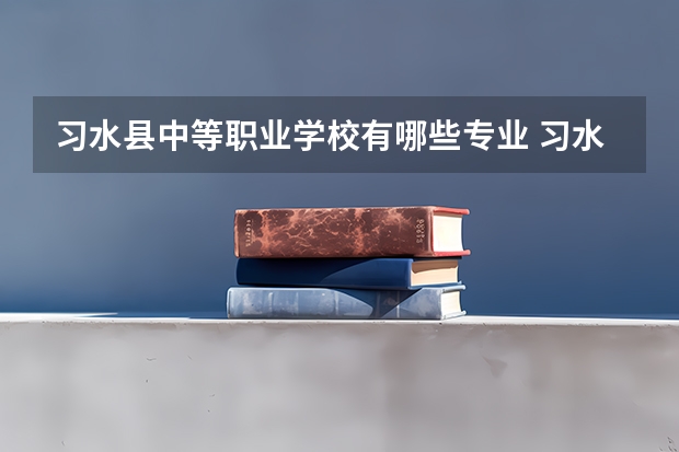 习水县中等职业学校有哪些专业 习水县中等职业学校就业选择