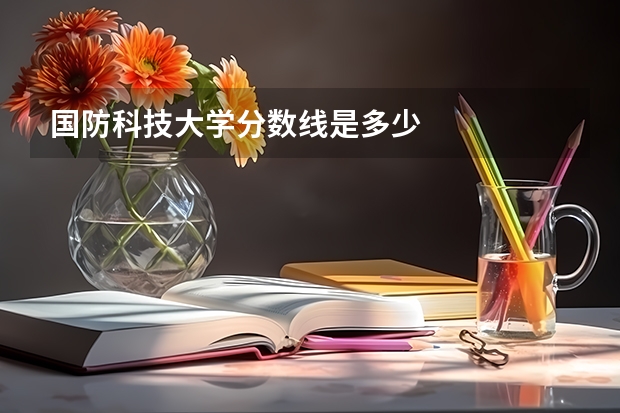 国防科技大学分数线是多少