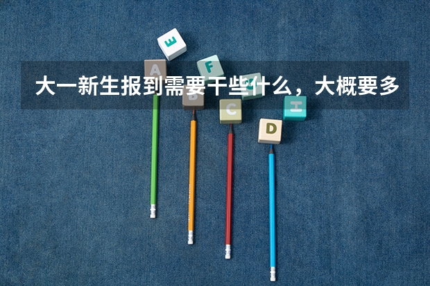 大一新生报到需要干些什么，大概要多长时间？