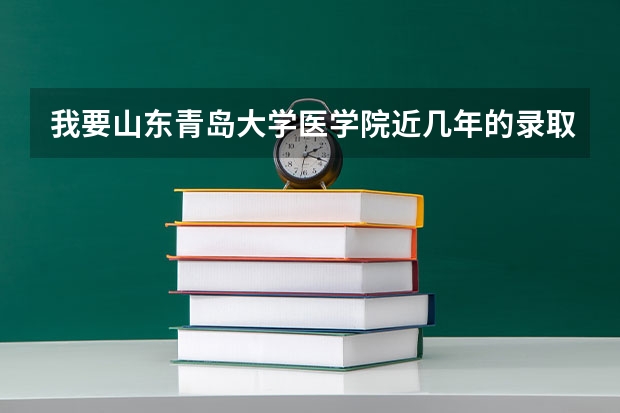 我要山东青岛大学医学院近几年的录取分数线（青岛胶州卫校分数线）