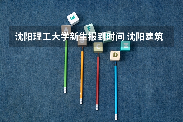 沈阳理工大学新生报到时间 沈阳建筑大学大一新生开学时间