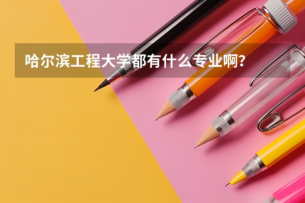 哈尔滨工程大学都有什么专业啊？