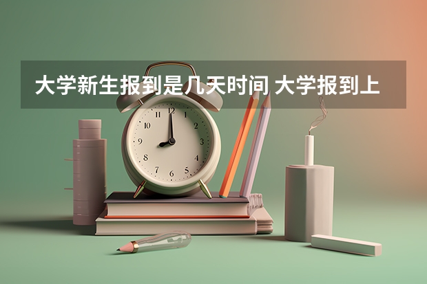 大学新生报到是几天时间 大学报到上午去还是下午去好
