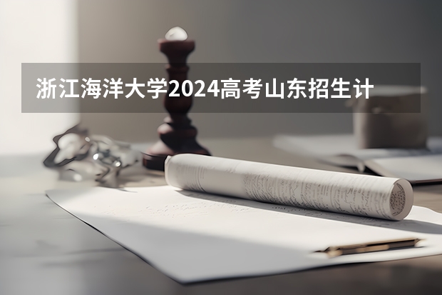 浙江海洋大学2024高考山东招生计划