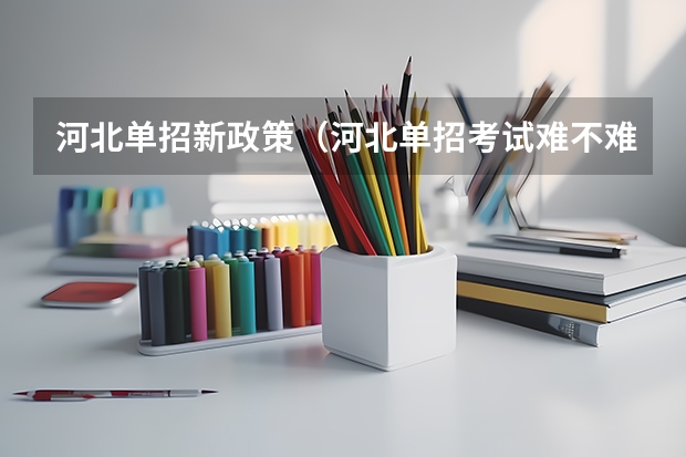 河北单招新政策（河北单招考试难不难）