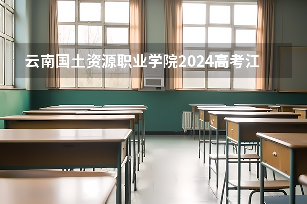 云南国土资源职业学院2024高考江西招生计划