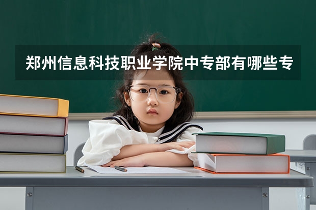 郑州信息科技职业学院中专部有哪些专业 郑州信息科技职业学院中专部就业选择