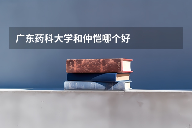 广东药科大学和仲恺哪个好