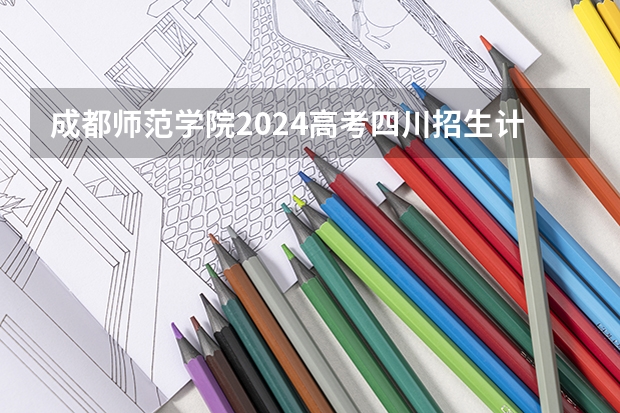成都师范学院2024高考四川招生计划