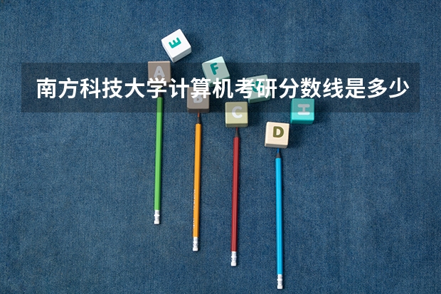 南方科技大学计算机考研分数线是多少呢？