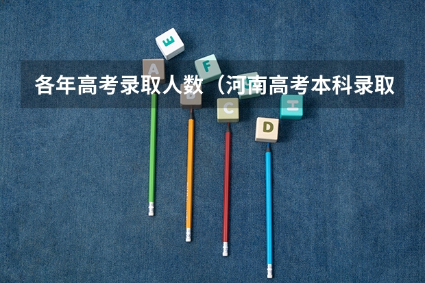 各年高考录取人数(河南高考本科录取率)