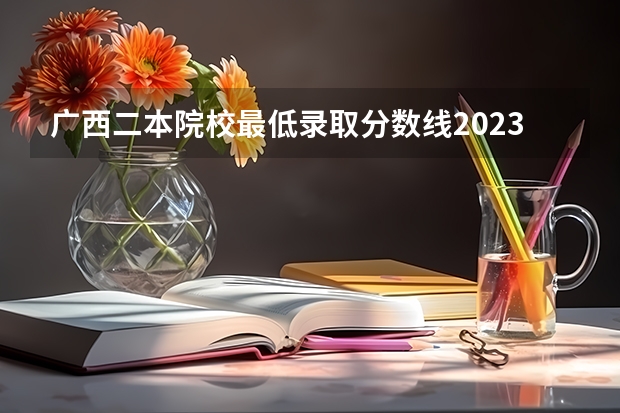 广西二本院校最低录取分数线2023(中国传媒大学南广学院-新闻学 09年广东文科生录取分数线?)