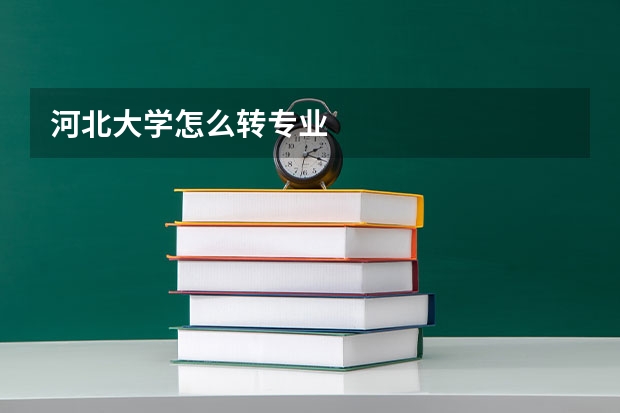 河北大学怎么转专业