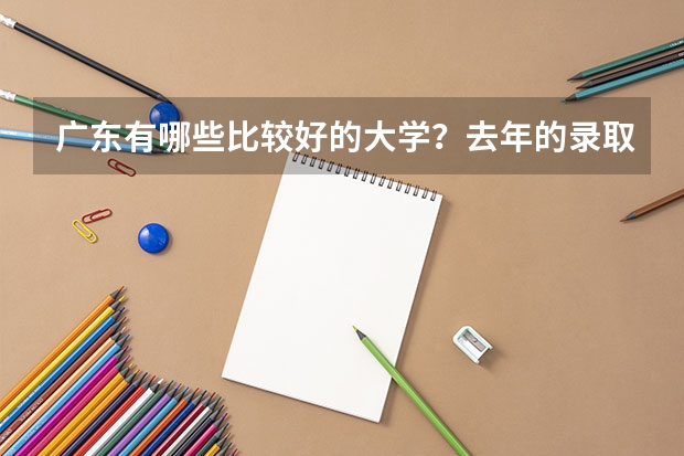 广东有哪些比较好的大学？去年的录取分数线是多少呢？