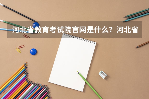 河北省教育考试院官网是什么?河北省单招教育考试院官网?