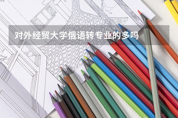 对外经贸大学俄语转专业的多吗