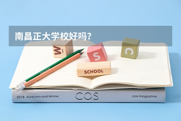 南昌正大学校好吗？