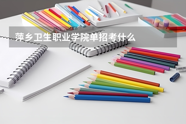 萍乡卫生职业学院单招考什么