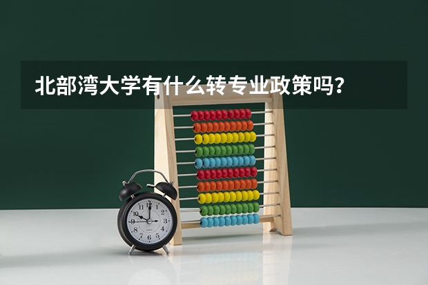 北部湾大学有什么转专业政策吗?