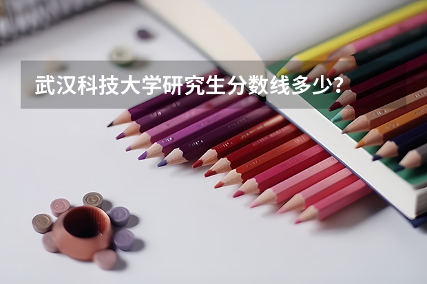 武汉科技大学研究生分数线多少?