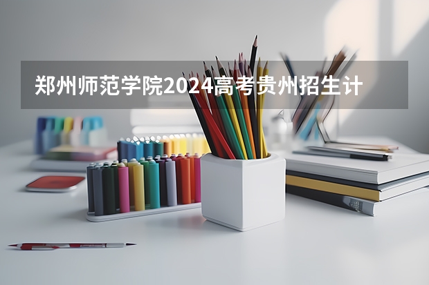 郑州师范学院2024高考贵州招生计划