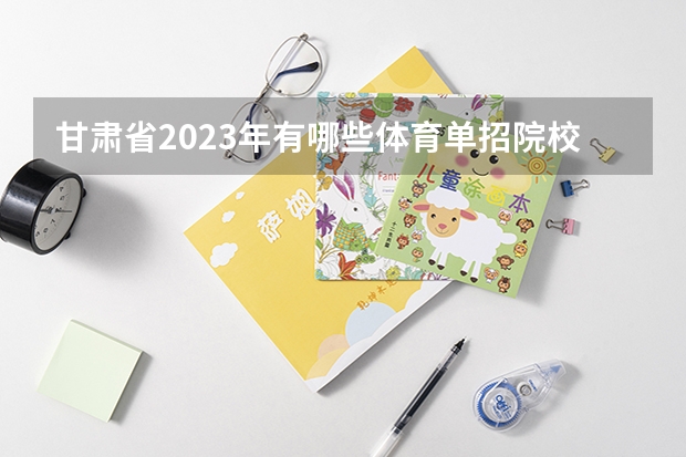 甘肃省2023年有哪些体育单招院校?