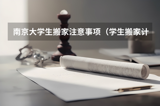 南京大学生搬家注意事项(学生搬家计划方案,大学生搬家注意事项)