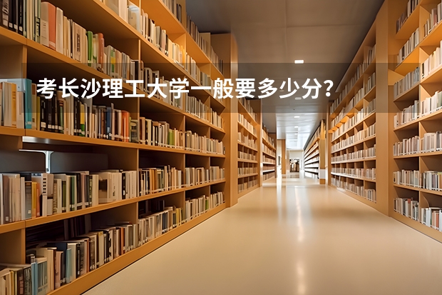 考长沙理工大学一般要多少分？