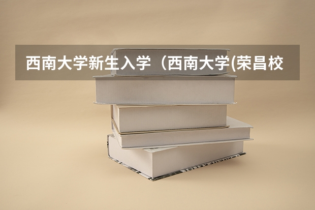 西南大学新生入学(西南大学(荣昌校区)新生QQ群,西南大学(荣昌校区)新生群)