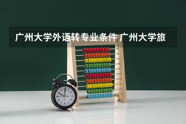广州大学外语转专业条件 广州大学旅游管理（中法项目）
